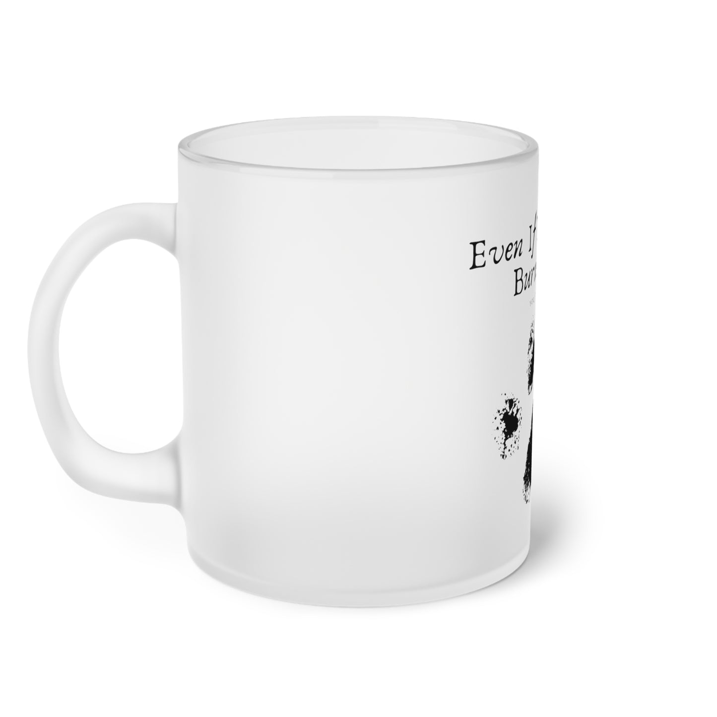 Even If The World Burns Down - Frosted Glass Mug, 325ml